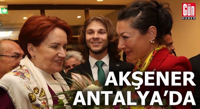 Akşener Antalya’da...