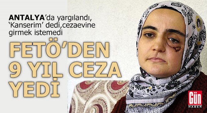 Antalya'da FETÖ'den ceza yedi, 'Kanserim' deyip, cezaevine girmek istemedi