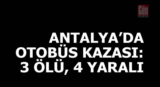 Antalya'da yolcu otobüsü kaza yaptı: 3 ölü, 4 yaralı