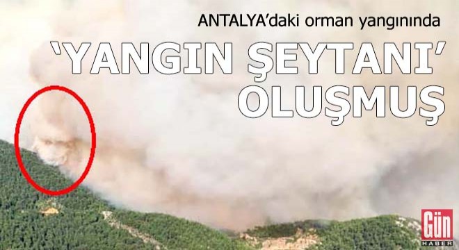 Antalya'daki orman yangınında 'yangın şeytanı' oluşmuş