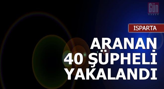 Isparta'da aranan 40 şüpheli yakalandı