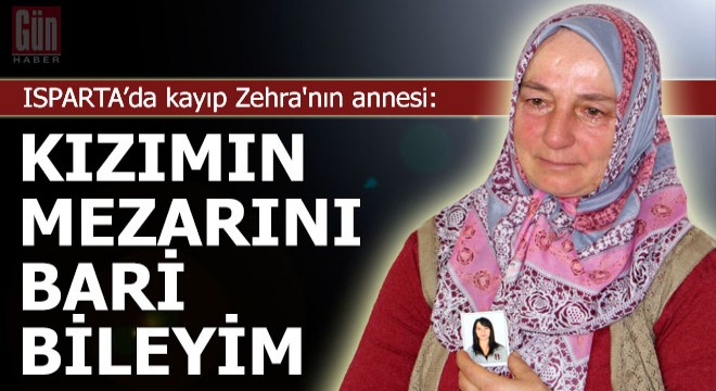 Kayıp Zehra'nın annesi: Kızımın mezarını bari bileyim