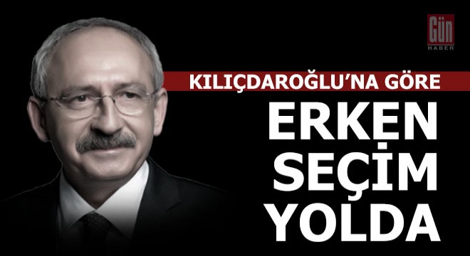 Kılıçdaroğlu'na göre erken seçim geliyor