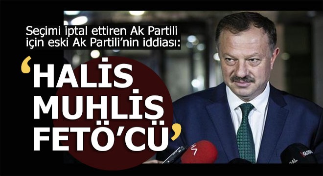 O Ak Partili için 'Halis muhlis FETÖ'cü' iddiası