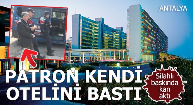 Patron 15 kişiyle Antalya'daki kendi otelini bastı, kan aktı