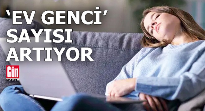 'Ev genci' sayısı artıyor