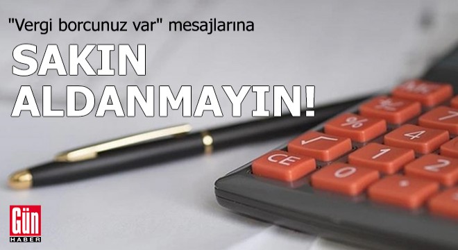 ''Vergi borcunuz var'' mesajlarına aldanmayın