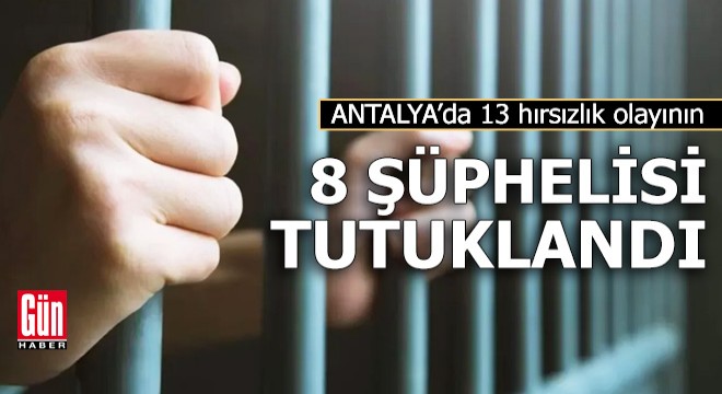 13 hırsızlık olayının 8 şüphelisi tutuklandı