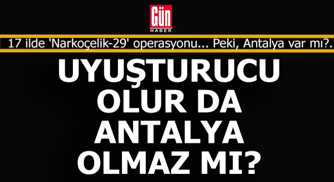 17 ilde 'Narkoçelik-29' operasyonu; 45 tutuklama... Bu illerin arasında Antalya var mı?..