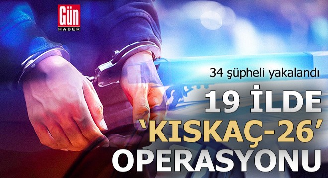 19 ilde 'Kıskaç-26' operasyonu: 34 gözaltı