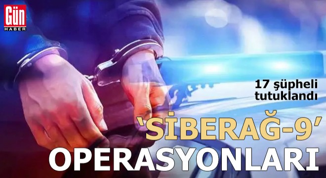 19 ilde 'Siberağ-9' operasyonları: 17 tutuklama