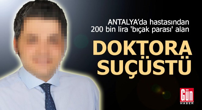 200 bin lira 'bıçak parası' alan doktora suçüstü