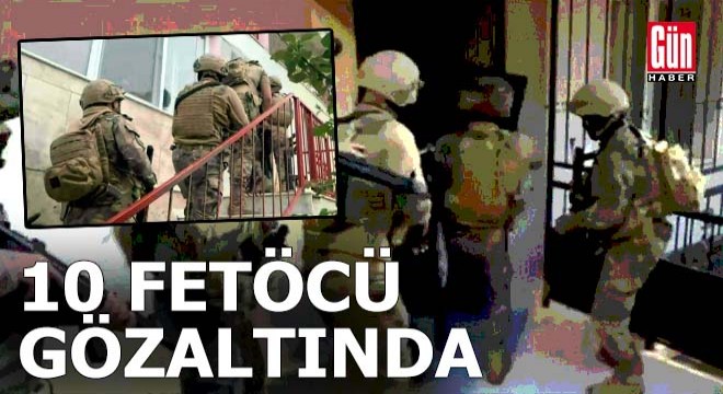 6 ilde operasyon, 10 FETÖ'cü gözaltında