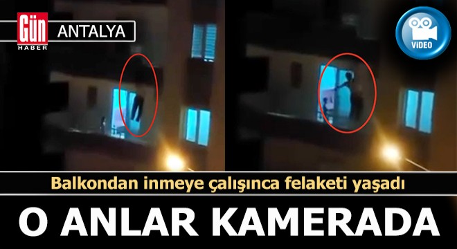 ANTALYA 3'üncü kat balkonundan inmeye çalışırken düştü