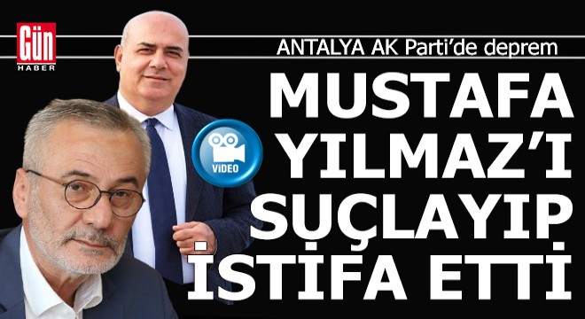 Antalya Ak Parti'yi karıştıracak sözler... İş adamı Mustafa Yılmaz'ı suçlayıp partiden istifa etti