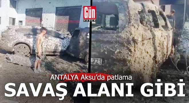 Antalya Aksu'da korkunç patlama; ortalık savaş alanına döndü