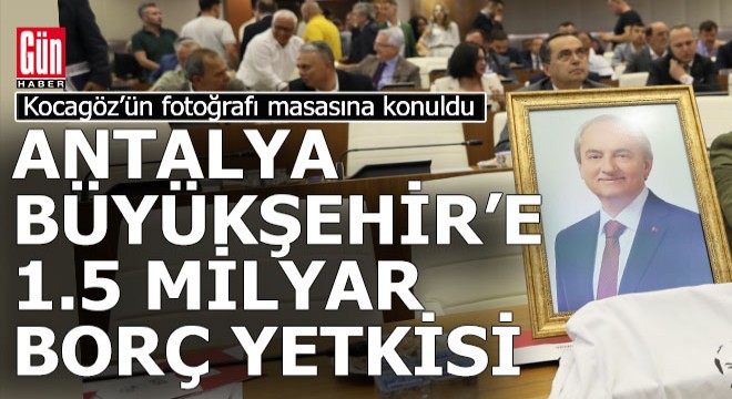 Antalya Büyükşehir'e 1.5 milyar borç yetkisi