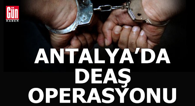 Antalya'da DEAŞ operasyonu