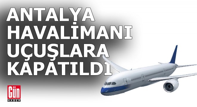 Antalya Havalimanı'nda uçuşlar durduruldu