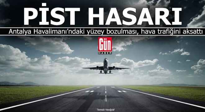 Antalya Havalimanı'ndaki pist hasarı hava trafiğini aksattı