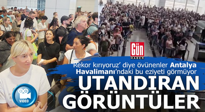 Antalya Havalimanı'ndan, 'Rekor kırıyoruz' diyenleri utandıracak görüntüler