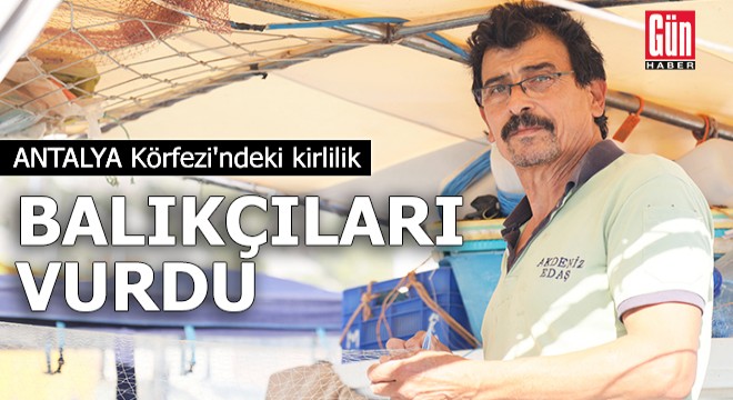 Antalya Körfezi'ndeki kirlilik balıkçıları vurdu