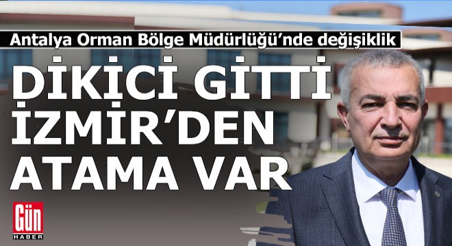 Antalya Orman Bölge Müdürü Dikici gitti, yerine İzmir'den atama yapıldı