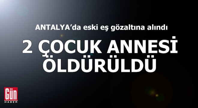 Antalya'da 2 çocuk annesi öldürüldü