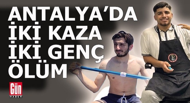 Antalya'da 2 kazada 2 genç yaşamını yitirdi