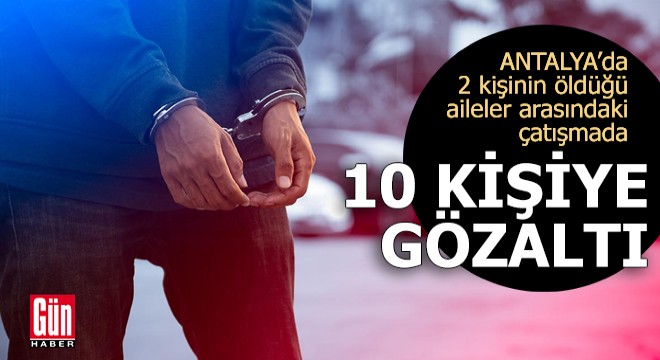 Antalya'da 2 kişinin öldüğü aileler arasındaki çatışmada 10 gözaltı