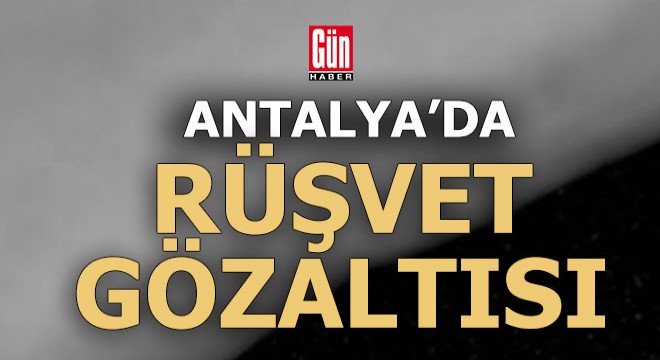 Antalya'da 2 rüşvet gözaltısı