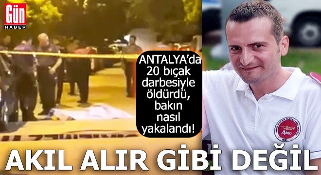 Antalya'da 20 bıçak darbesiyle öldürdü, bakın nasıl yakalandı!