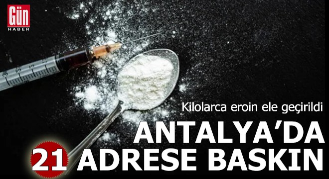 Antalya'da 21 adrese baskın! Kilolarca eroin ele geçirildi