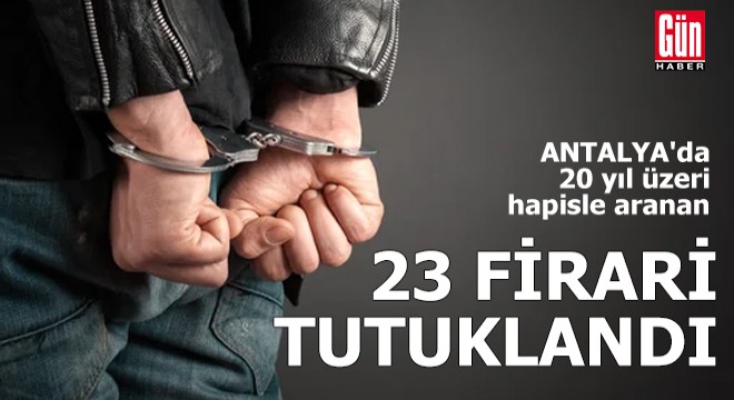 Antalya'da 23 firari yakalanıp tutuklandı