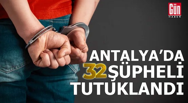 Antalya'da 32 şüpheli tutuklandı