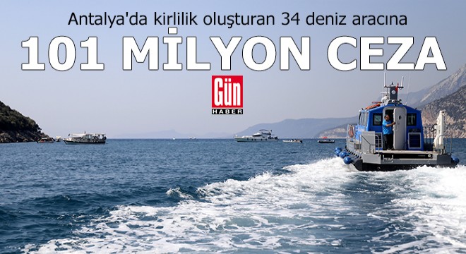 Antalya'da 34 tekneye 101 milyon TL ceza