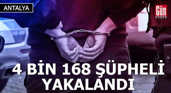 Antalya'da 4 bin 168 şüpheli yakalandı