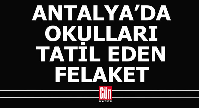 Antalya'da 5 ilçede okullar tatil edildi