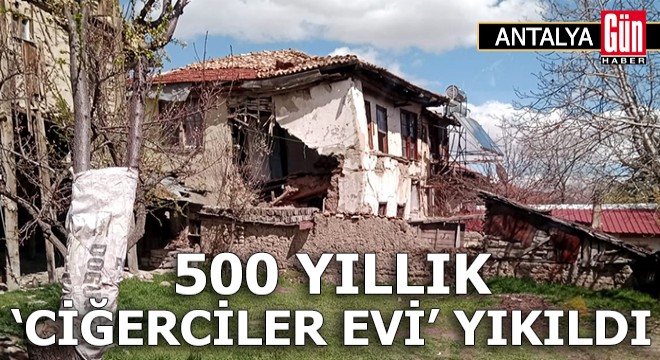 Antalya'da 500 yıllık 'Ciğerciler Evi' yıkıldı