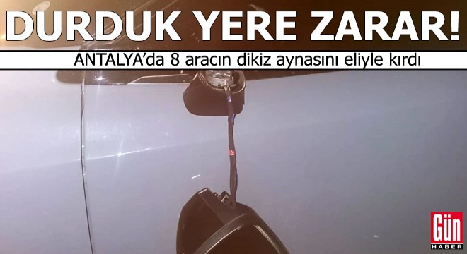 Antalya'da 8 aracın dikiz aynasını eliyle kırdı