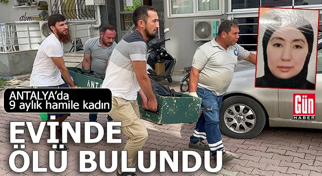 Antalya'da 9 aylık hamile kadın, evinde ölü bulundu