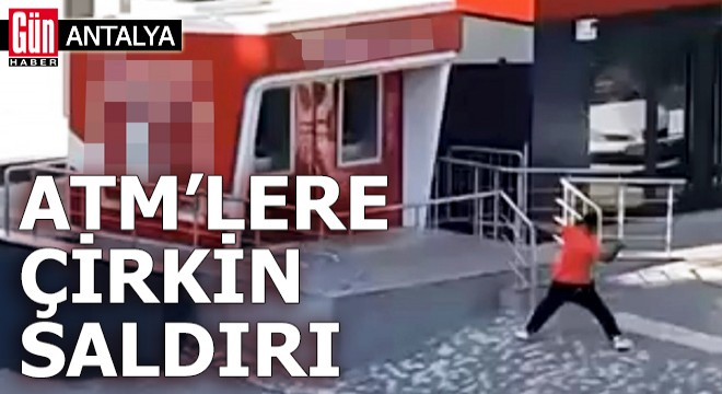 Antalya'da ATM'lere çirkin saldırı