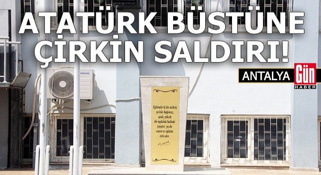 Antalya'da Atatürk büstüne çirkin saldırı!