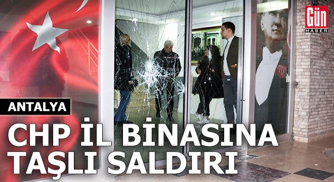 Antalya'da CHP il binasına taşlı saldırı