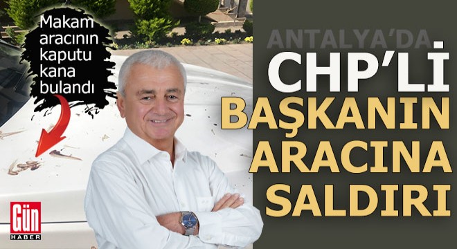 Antalya'da CHP'li belediye başkanın aracına saldırı