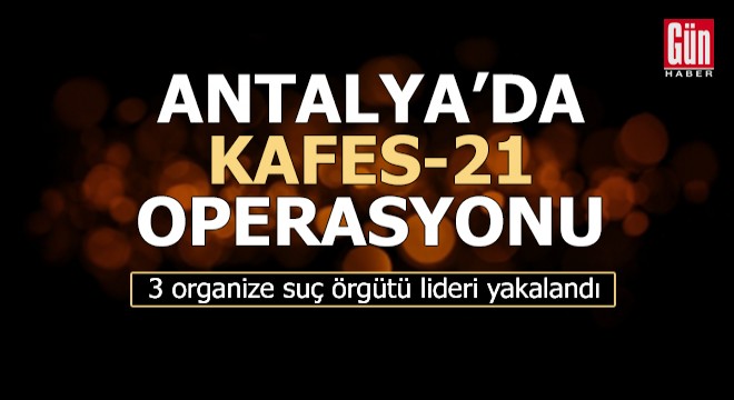 Antalya'da Kafes-21 operasyonu