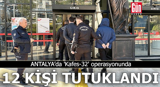 Antalya'da 'Kafes-32' operasyonunda 12 tutuklama