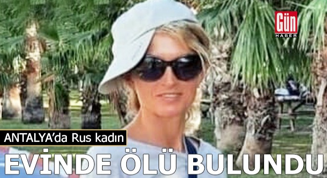 Antalya'da Rus kadın evinde ölü bulundu