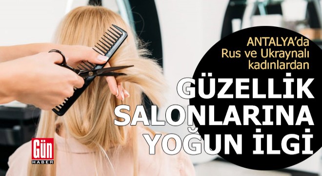 Antalya'da Rus ve Ukraynalı kadınlardan güzellik salonlarına yoğun ilgi