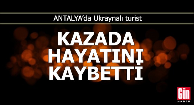 Antalya'da Ukraynalı turist kazada hayatını kaybetti